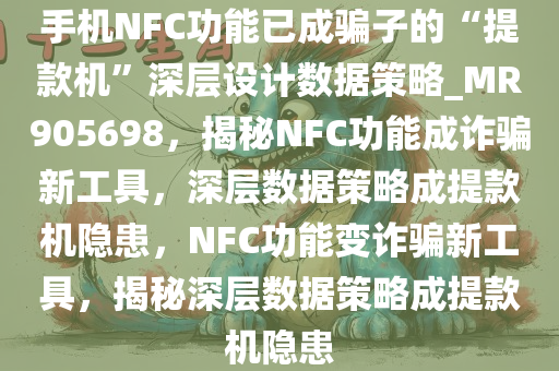 手机NFC功能已成骗子的“提款机”深层设计数据策略_MR905698，揭秘NFC功能成诈骗新工具，深层数据策略成提款机隐患，NFC功能变诈骗新工具，揭秘深层数据策略成提款机隐患