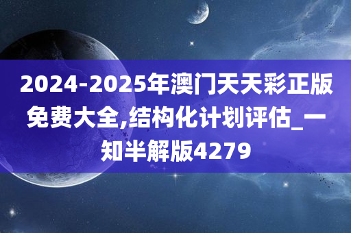 2024-2025年澳门天天彩正版免费大全,结构化计划评估_一知半解版4279