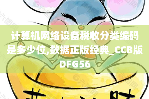 计算机网络设备税收分类编码是多少位,数据正版经典_CCB版DFG56