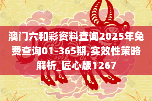 澳门六和彩资料查询2025年免费查询01-365期,实效性策略解析_匠心版1267