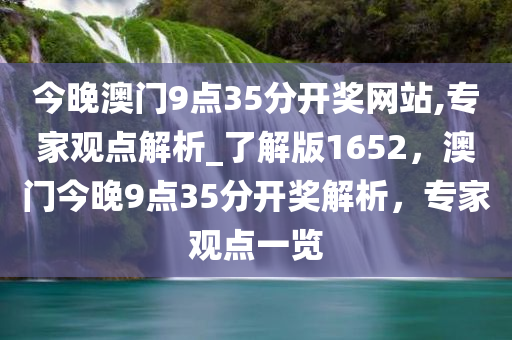 今晚澳门9点35分开奖网站,专家观点解析_了解版1652，澳门今晚9点35分开奖解析，专家观点一览