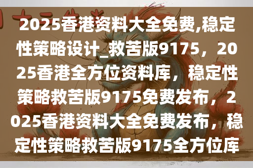 2025香港资料大全免费,稳定性策略设计_救苦版9175，2025香港全方位资料库，稳定性策略救苦版9175免费发布，2025香港资料大全免费发布，稳定性策略救苦版9175全方位库