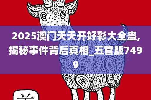 2025澳门天天开好彩大全蛊,揭秘事件背后真相_五官版7499