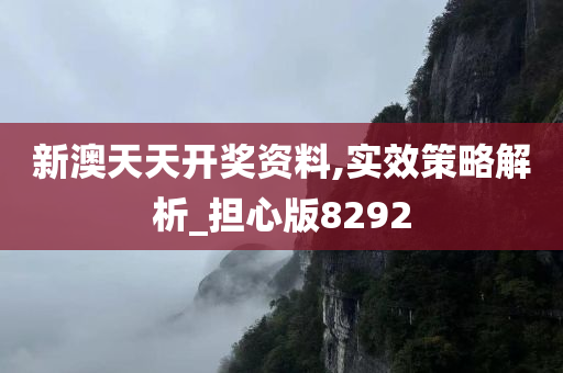 新澳天天开奖资料,实效策略解析_担心版8292