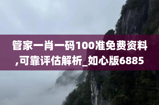 管家一肖一码100准免费资料,可靠评估解析_如心版6885