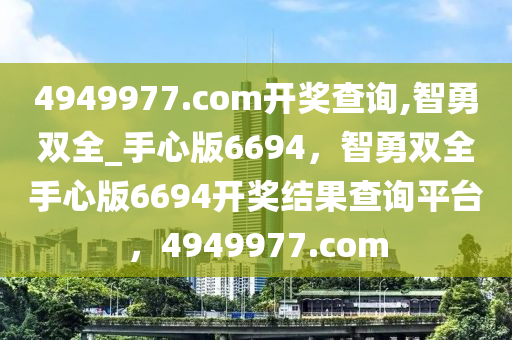 4949977.соm开奖查询,智勇双全_手心版6694，智勇双全手心版6694开奖结果查询平台，4949977.соm