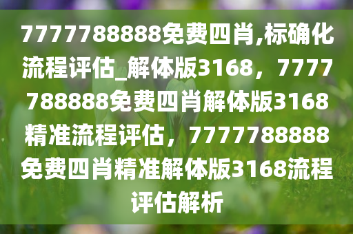 7777788888免费四肖,标确化流程评估_解体版3168，7777788888免费四肖解体版3168精准流程评估，7777788888免费四肖精准解体版3168流程评估解析