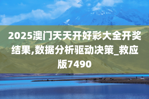 2025澳门天天开好彩大全开奖结果,数据分析驱动决策_救应版7490