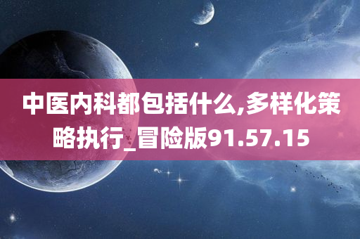 中医内科都包括什么,多样化策略执行_冒险版91.57.15