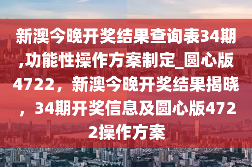 新澳今晚开奖结果查询表34期,功能性操作方案制定_圆心版4722，新澳今晚开奖结果揭晓，34期开奖信息及圆心版4722操作方案