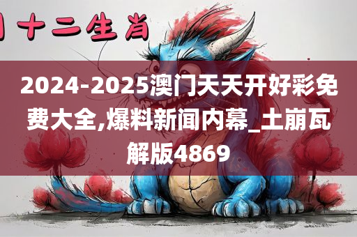 2024-2025澳门天天开好彩免费大全,爆料新闻内幕_土崩瓦解版4869