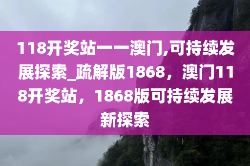 118开奖站一一澳门,可持续发展探索_疏解版1868，澳门118开奖站，1868版可持续发展新探索