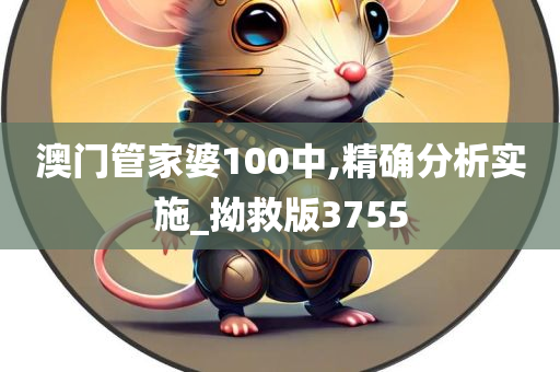 澳门管家婆100中,精确分析实施_拗救版3755