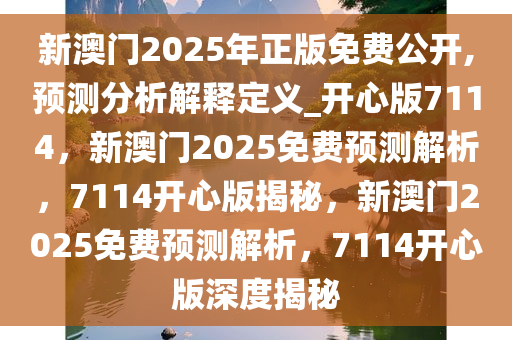 新澳门2025年正版免费公开,预测分析解释定义_开心版7114，新澳门2025免费预测解析，7114开心版揭秘，新澳门2025免费预测解析，7114开心版深度揭秘