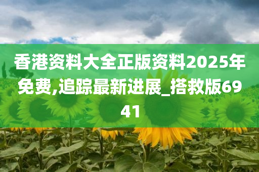 香港资料大全正版资料2025年免费,追踪最新进展_搭救版6941