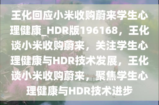 王化回应小米收购蔚来学生心理健康_HDR版196168，王化谈小米收购蔚来，关注学生心理健康与HDR技术发展，王化谈小米收购蔚来，聚焦学生心理健康与HDR技术进步