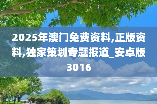 2025年澳门免费资料,正版资料,独家策划专题报道_安卓版3016