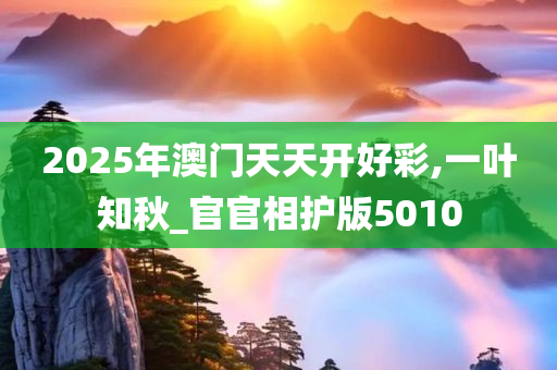 2025年澳门天天开好彩,一叶知秋_官官相护版5010