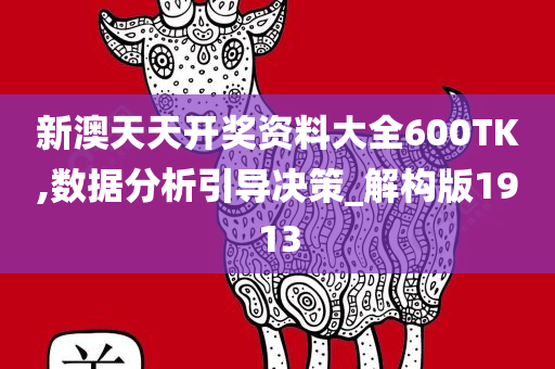 新澳天天开奖资料大全600TK,数据分析引导决策_解构版1913