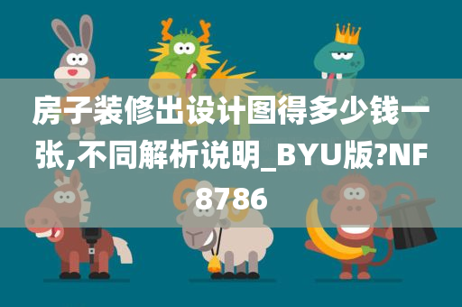 房子装修出设计图得多少钱一张,不同解析说明_BYU版?NF8786