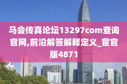 马会传真论坛13297соm查询官网,前沿解答解释定义_宦官版4871