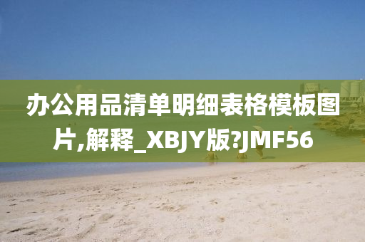 办公用品清单明细表格模板图片,解释_XBJY版?JMF56