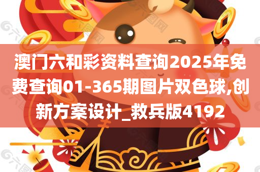 澳门六和彩资料查询2025年免费查询01-365期图片双色球,创新方案设计_救兵版4192