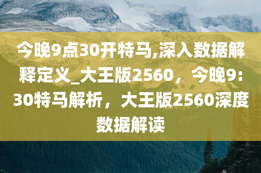 今晚9点30开特马,深入数据解释定义_大王版2560，今晚9:30特马解析，大王版2560深度数据解读