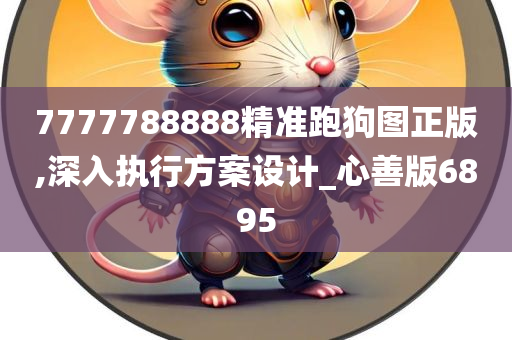 7777788888精准跑狗图正版,深入执行方案设计_心善版6895