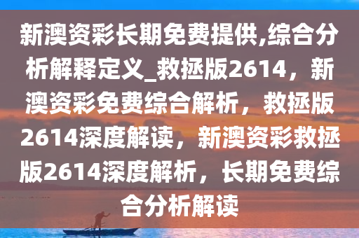 新澳资彩长期免费提供,综合分析解释定义_救拯版2614，新澳资彩免费综合解析，救拯版2614深度解读，新澳资彩救拯版2614深度解析，长期免费综合分析解读