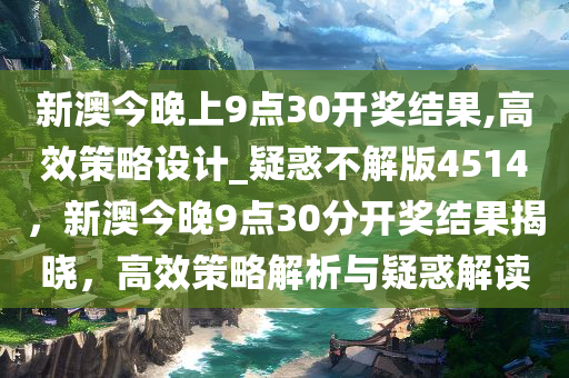 新澳今晚上9点30开奖结果,高效策略设计_疑惑不解版4514，新澳今晚9点30分开奖结果揭晓，高效策略解析与疑惑解读