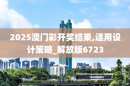 2025澳门彩开奖结果,适用设计策略_解放版6723