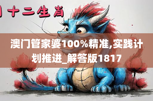 澳门管家婆100%精准,实践计划推进_解答版1817