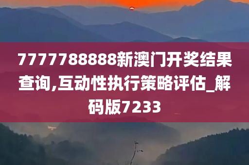 7777788888新澳门开奖结果查询,互动性执行策略评估_解码版7233