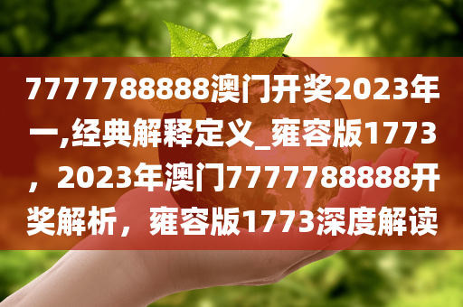 7777788888澳门开奖2023年一,经典解释定义_雍容版1773，2023年澳门7777788888开奖解析，雍容版1773深度解读