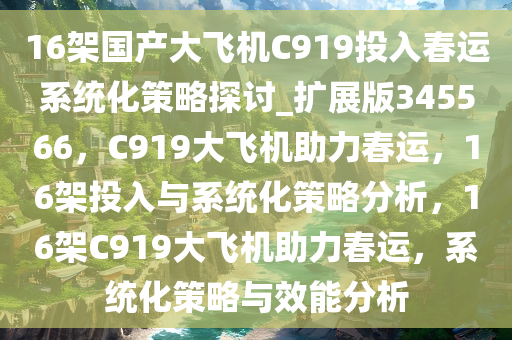 16架国产大飞机C919投入春运系统化策略探讨_扩展版345566，C919大飞机助力春运，16架投入与系统化策略分析，16架C919大飞机助力春运，系统化策略与效能分析