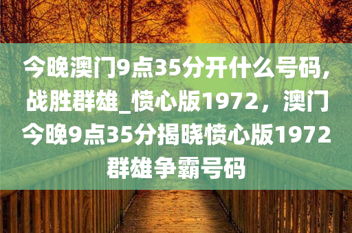 今晚澳门9点35分开什么号码,战胜群雄_愤心版1972，澳门今晚9点35分揭晓愤心版1972群雄争霸号码