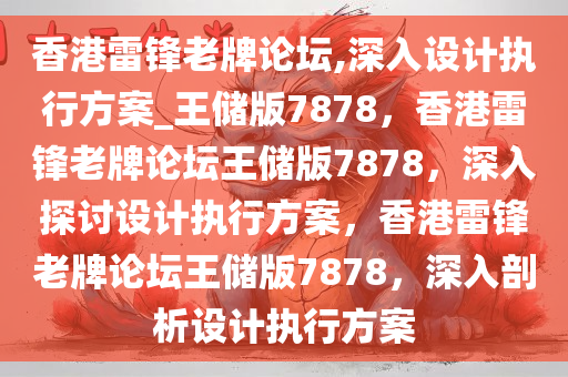 香港雷锋老牌论坛,深入设计执行方案_王储版7878，香港雷锋老牌论坛王储版7878，深入探讨设计执行方案，香港雷锋老牌论坛王储版7878，深入剖析设计执行方案