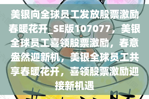 美银向全球员工发放股票激励春暖花开_SE版107077，美银全球员工喜领股票激励，春意盎然迎新机，美银全球员工共享春暖花开，喜领股票激励迎接新机遇