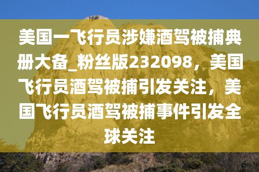 美国一飞行员涉嫌酒驾被捕典册大备_粉丝版232098，美国飞行员酒驾被捕引发关注，美国飞行员酒驾被捕事件引发全球关注