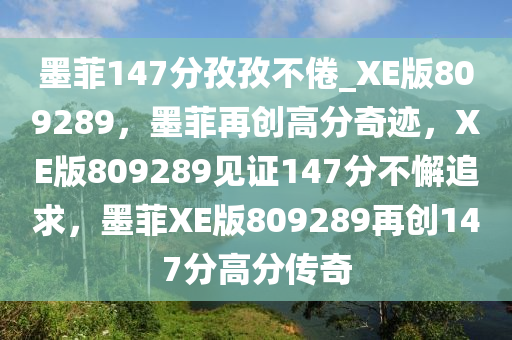 墨菲147分孜孜不倦_XE版809289，墨菲再创高分奇迹，XE版809289见证147分不懈追求，墨菲XE版809289再创147分高分传奇