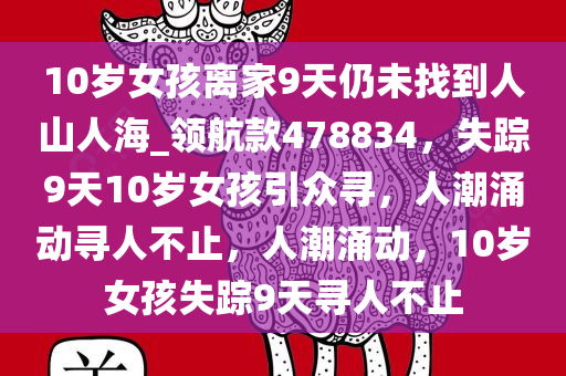 10岁女孩离家9天仍未找到人山人海_领航款478834，失踪9天10岁女孩引众寻，人潮涌动寻人不止，人潮涌动，10岁女孩失踪9天寻人不止