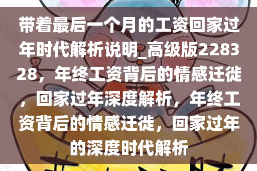 带着最后一个月的工资回家过年时代解析说明_高级版228328，年终工资背后的情感迁徙，回家过年深度解析，年终工资背后的情感迁徙，回家过年的深度时代解析