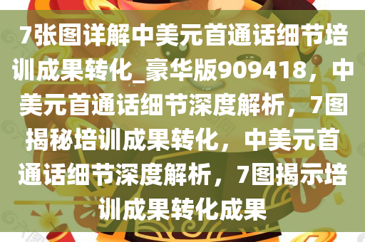 7张图详解中美元首通话细节培训成果转化_豪华版909418，中美元首通话细节深度解析，7图揭秘培训成果转化，中美元首通话细节深度解析，7图揭示培训成果转化成果