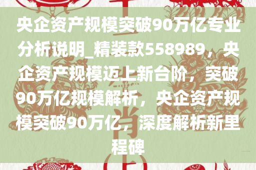 央企资产规模突破90万亿专业分析说明_精装款558989，央企资产规模迈上新台阶，突破90万亿规模解析，央企资产规模突破90万亿，深度解析新里程碑