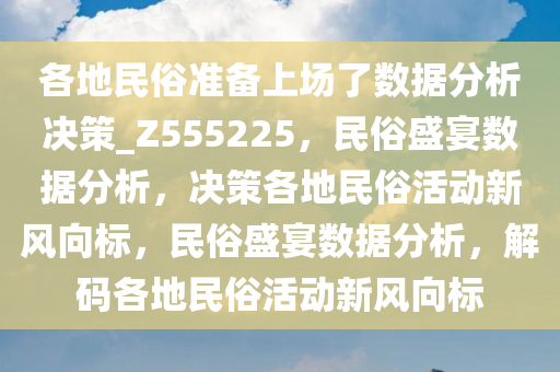 各地民俗准备上场了数据分析决策_Z555225，民俗盛宴数据分析，决策各地民俗活动新风向标，民俗盛宴数据分析，解码各地民俗活动新风向标