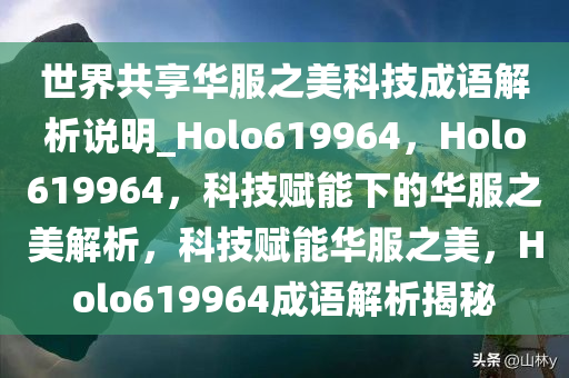 世界共享华服之美科技成语解析说明_Holo619964，Holo619964，科技赋能下的华服之美解析，科技赋能华服之美，Holo619964成语解析揭秘