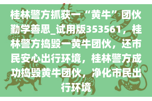 桂林警方抓获一“黄牛”团伙勤学善思_试用版353561，桂林警方捣毁一黄牛团伙，还市民安心出行环境，桂林警方成功捣毁黄牛团伙，净化市民出行环境