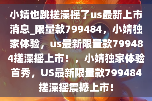 小婧也跳搓澡摇了us最新上市消息_限量款799484，小婧独家体验，us最新限量款799484搓澡摇上市！，小婧独家体验首秀，US最新限量款799484搓澡摇震撼上市！