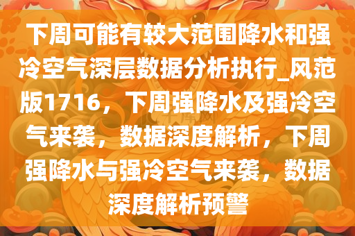 下周可能有较大范围降水和强冷空气深层数据分析执行_风范版1716，下周强降水及强冷空气来袭，数据深度解析，下周强降水与强冷空气来袭，数据深度解析预警